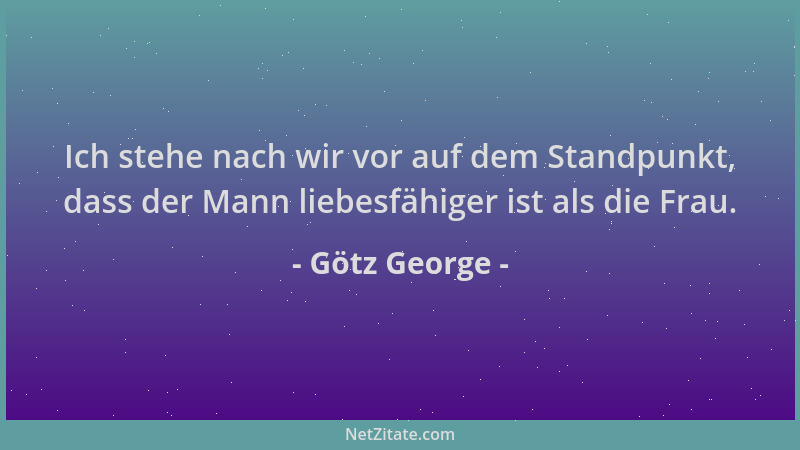 Götz George - Ich stehe nach wir vor auf dem Standpunkt, dass der Mann liebesfähiger ist als die Frau....