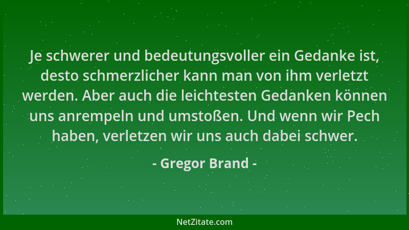 Gregor Brand - Je schwerer und bedeutungsvoller ein Gedanke ist, desto schmerzlicher kann man von ihm verletzt werden. Aber...