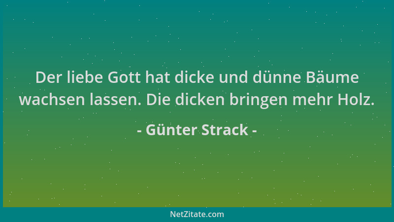 Günter Strack - Der liebe Gott hat dicke und dünne Bäume wachsen lassen. Die dicken bringen mehr Holz....