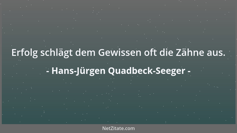 Hans-Jürgen Quadbeck-Seeger - Erfolg schlägt dem Gewissen oft die Zähne aus....