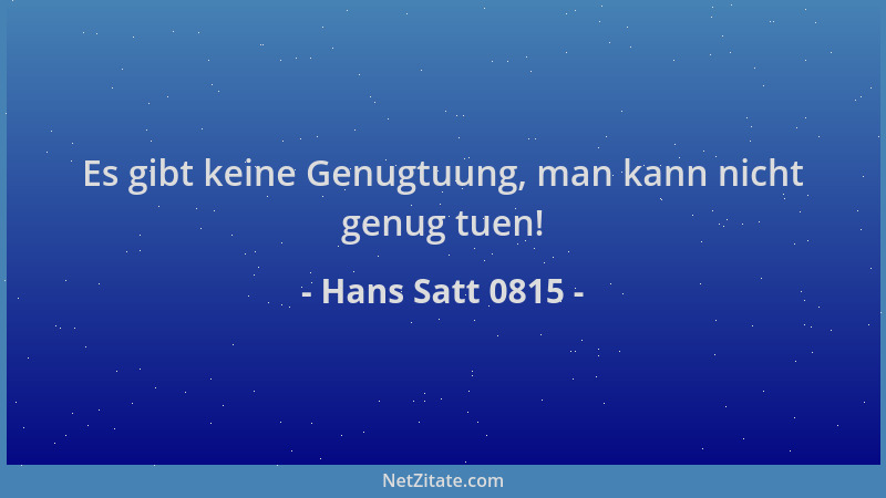 Hans Satt 0815 - Es gibt keine Genugtuung, man kann nicht genug tuen!...