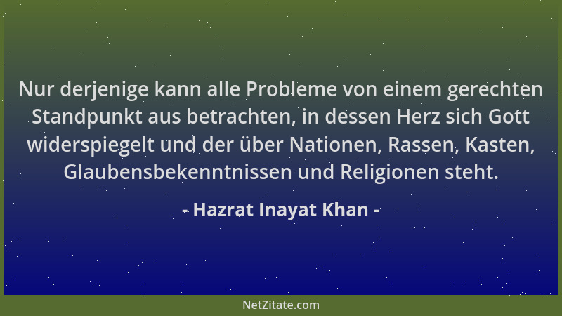 Hazrat Inayat Khan - Nur derjenige kann alle Probleme von einem gerechten Standpunkt aus betrachten, in dessen Herz sich Go...
