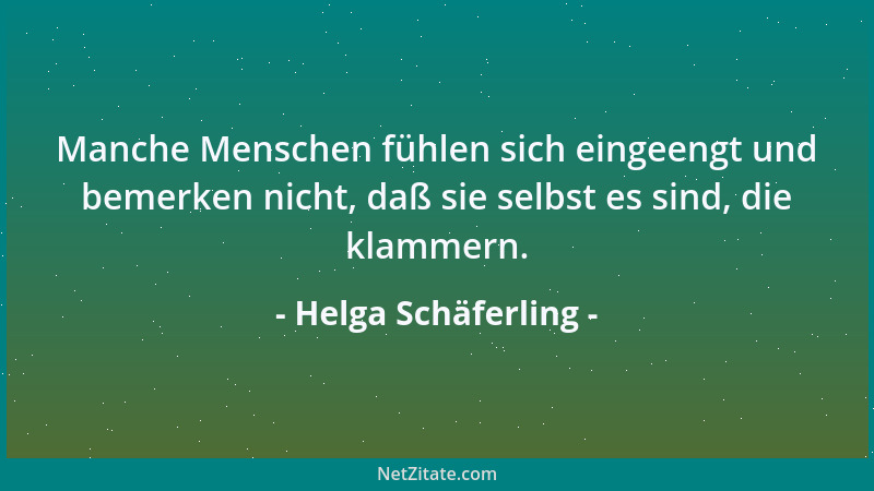Helga Schäferling - Manche Menschen fühlen sich eingeengt und bemerken nicht, daß sie selbst es sind, die klammern....