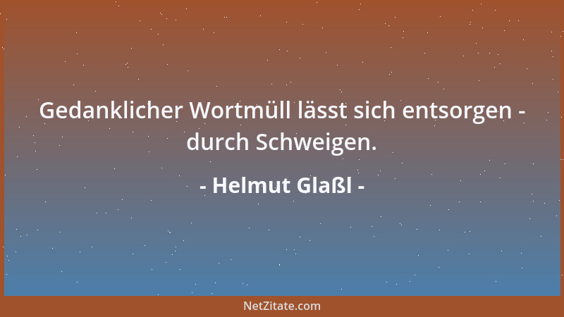 Helmut Glaßl - Gedanklicher Wortmüll lässt sich entsorgen - durch Schweigen....