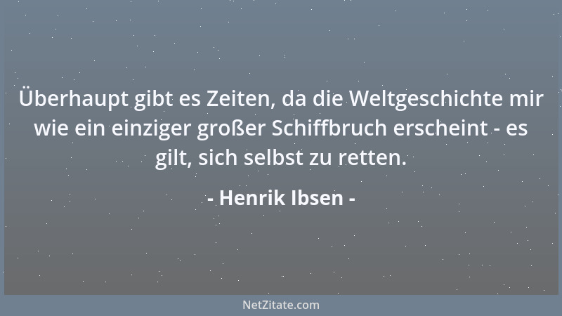 Henrik Ibsen - Überhaupt gibt es Zeiten, da die Weltgeschichte mir wie ein einziger großer Schiffbruch erscheint - es gilt,...