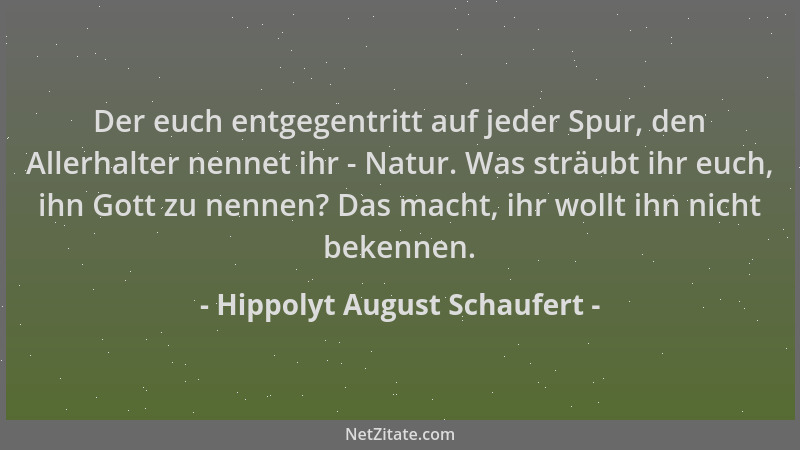 Hippolyt August Schaufert - Der euch entgegentritt auf jeder Spur, den Allerhalter nennet ihr - Natur. Was sträubt ihr euch...