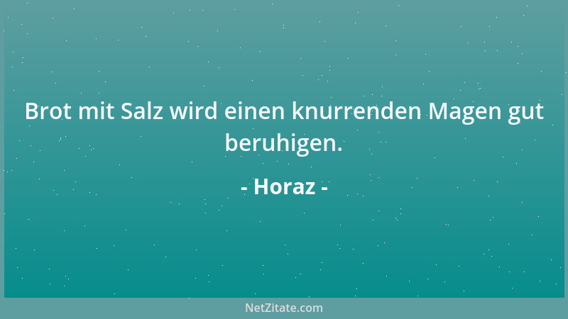 Horaz - Brot mit Salz wird einen knurrenden Magen gut beruhigen....