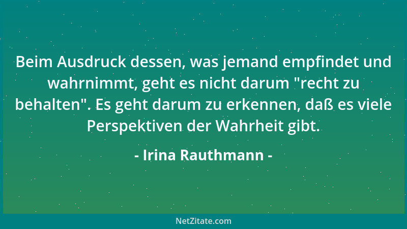 Irina Rauthmann - Beim Ausdruck dessen, was jemand empfindet und wahrnimmt, geht es nicht darum  "recht zu behalten ". Es geh...