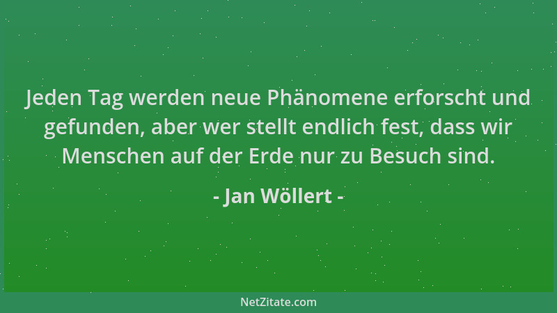 Jan Wöllert - Jeden Tag werden neue Phänomene erforscht und gefunden, aber wer stellt endlich fest, dass wir Menschen auf d...