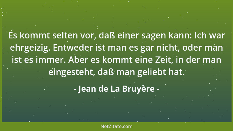 Jean de La Bruyère - Es kommt selten vor, daß einer sagen kann: Ich war ehrgeizig. Entweder ist man es gar nicht, oder man...