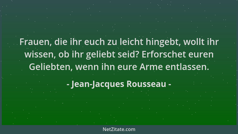 Jean-Jacques Rousseau - Frauen, die ihr euch zu leicht hingebt, wollt ihr wissen, ob ihr geliebt seid? Erforschet euren Gel...