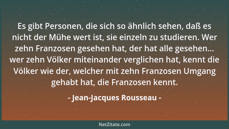 Jean-Jacques Rousseau - Es gibt Personen, die sich so ähnlich sehen, daß es nicht der Mühe wert ist, sie einzeln zu studier...
