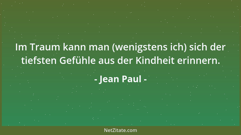 Jean Paul - Im Traum kann man (wenigstens ich) sich der tiefsten Gefühle aus der Kindheit erinnern....
