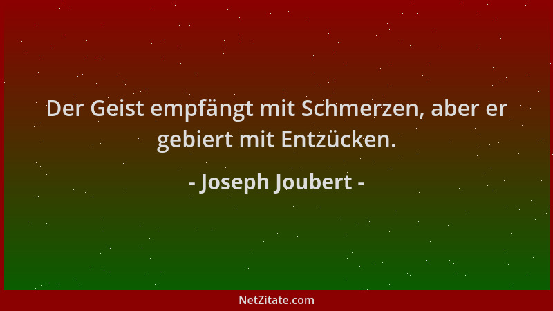 Joseph Joubert - Der Geist empfängt mit Schmerzen, aber er gebiert mit Entzücken....