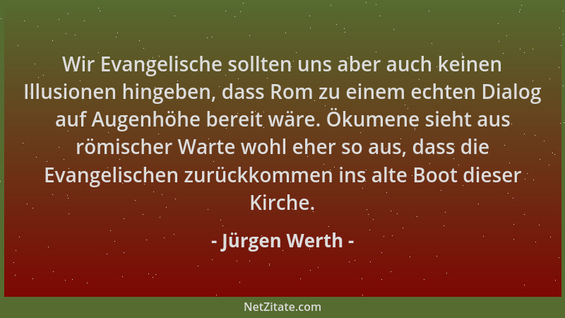 Jürgen Werth - Wir Evangelische sollten uns aber auch keinen Illusionen hingeben, dass Rom zu einem echten Dialog auf Augen...