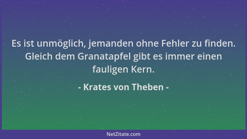 Krates von Theben - Es ist unmöglich, jemanden ohne Fehler zu finden. Gleich dem Granatapfel gibt es immer einen fauligen K...
