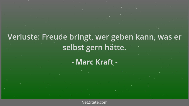 Marc Kraft - Verluste: Freude bringt, wer geben kann, was er selbst gern hätte....