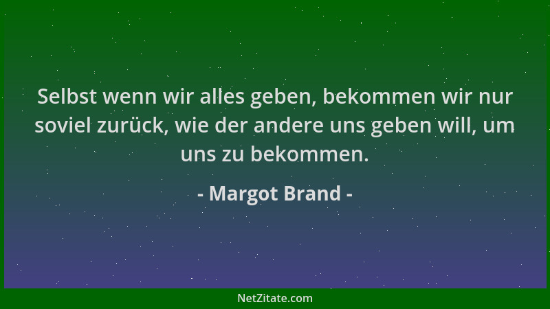 Margot Brand - Selbst wenn wir alles geben, bekommen wir nur soviel zurück, wie der andere uns geben will, um uns zu bekomm...