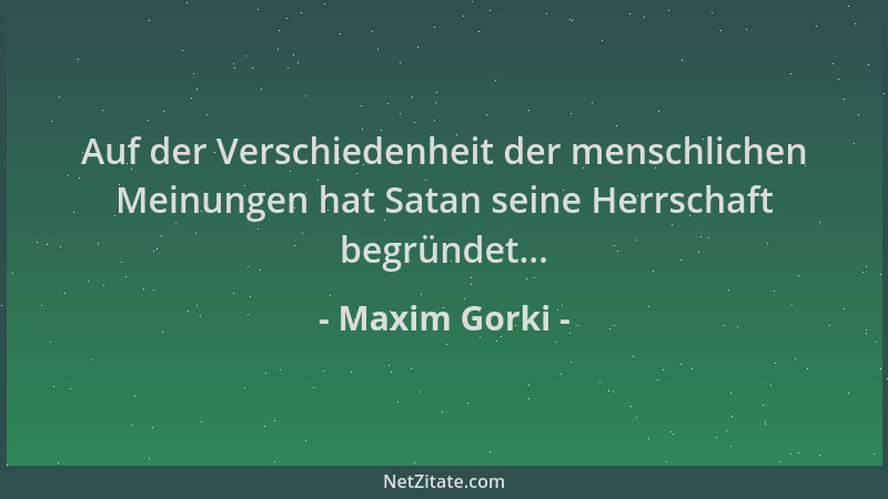Maxim Gorki - Auf der Verschiedenheit der menschlichen Meinungen hat Satan seine Herrschaft begründet......