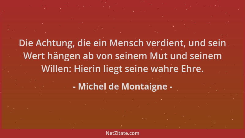 Michel de Montaigne - Die Achtung, die ein Mensch verdient, und sein Wert hängen ab von seinem Mut und seinem Willen: Hieri...