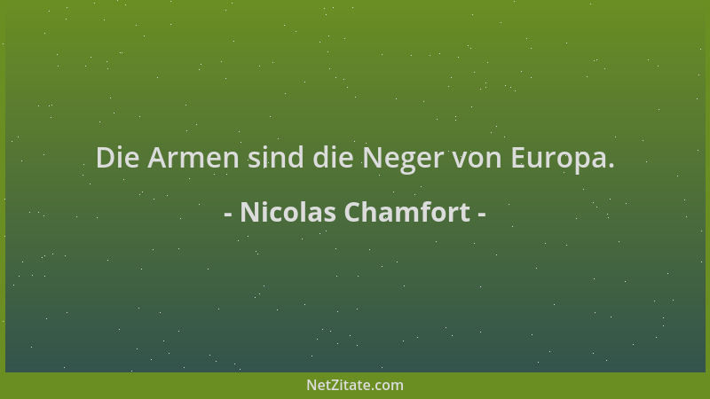 Nicolas Chamfort - Die Armen sind die Neger von Europa....