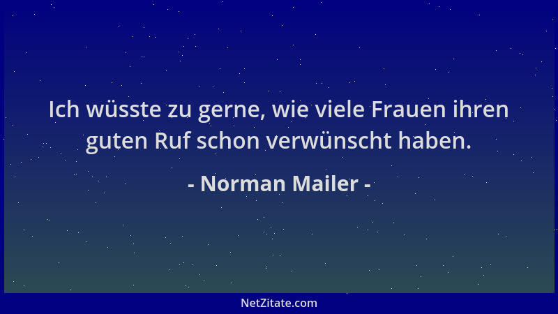 Norman Mailer - Ich wüsste zu gerne, wie viele Frauen ihren guten Ruf schon verwünscht haben....