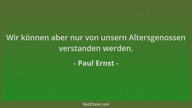 Paul Ernst - Wir können aber nur von unsern Altersgenossen verstanden werden....