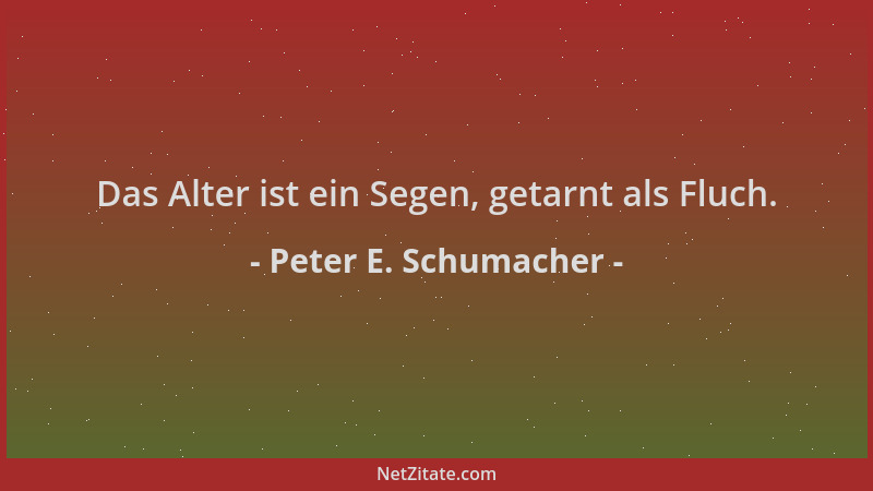 Peter E. Schumacher - Das Alter ist ein Segen, getarnt als Fluch....