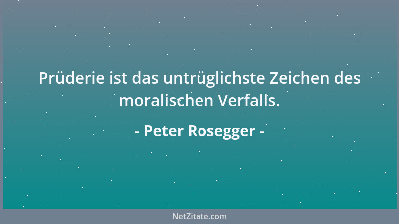 Peter Rosegger - Prüderie ist das untrüglichste Zeichen des moralischen Verfalls....