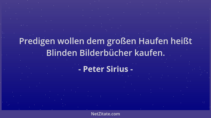 Peter Sirius - Predigen wollen dem großen Haufen heißt Blinden Bilderbücher kaufen....