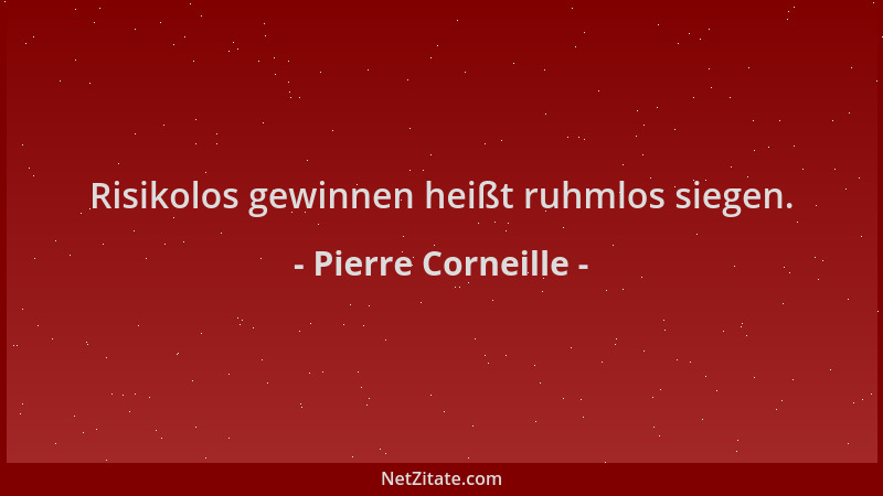 Pierre Corneille - Risikolos gewinnen heißt ruhmlos siegen....