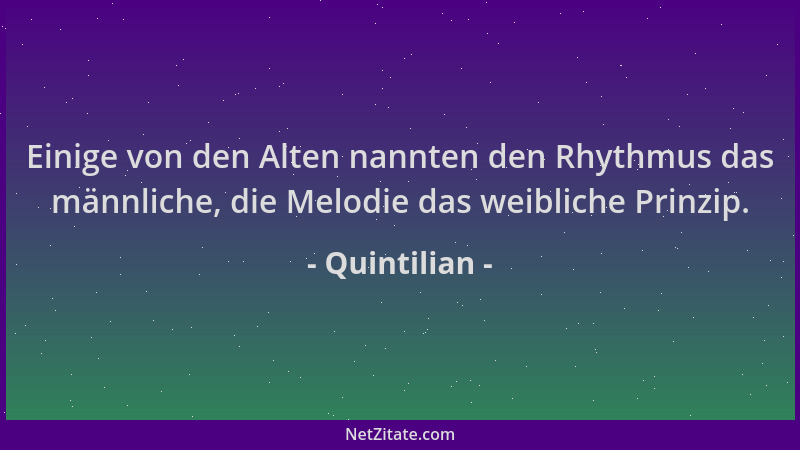 Quintilian - Einige von den Alten nannten den Rhythmus das männliche, die Melodie das weibliche Prinzip....
