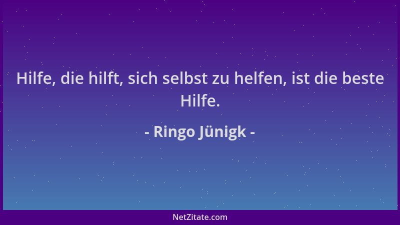 Ringo Jünigk - Hilfe, die hilft, sich selbst zu helfen, ist die beste Hilfe....