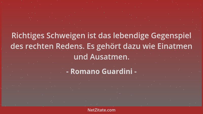Romano Guardini - Richtiges Schweigen ist das lebendige Gegenspiel des rechten Redens. Es gehört dazu wie Einatmen und Ausa...