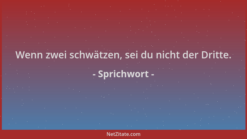 Sprichwort - Wenn zwei schwätzen, sei du nicht der Dritte....