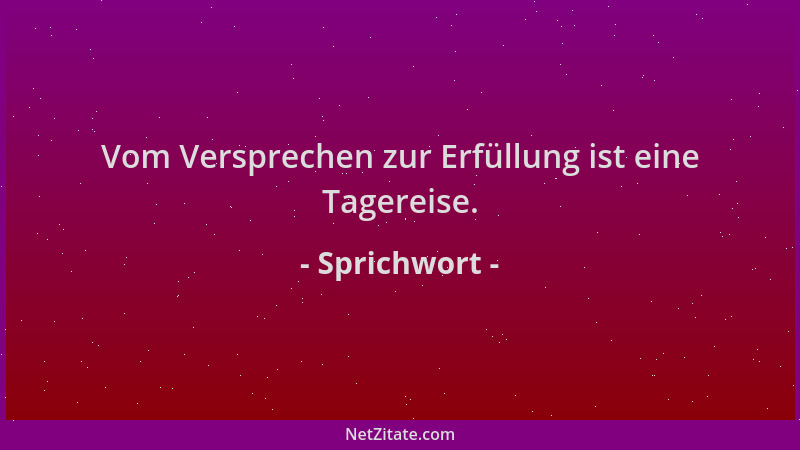 Sprichwort - Vom Versprechen zur Erfüllung ist eine Tagereise....