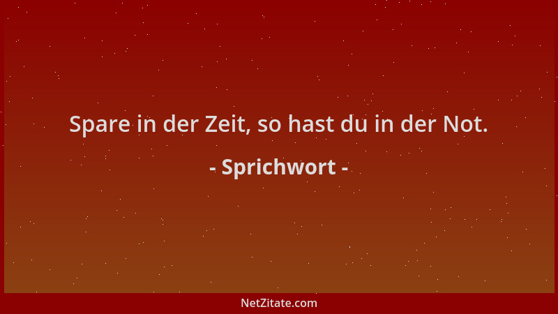 Sprichwort - Spare in der Zeit, so hast du in der Not....
