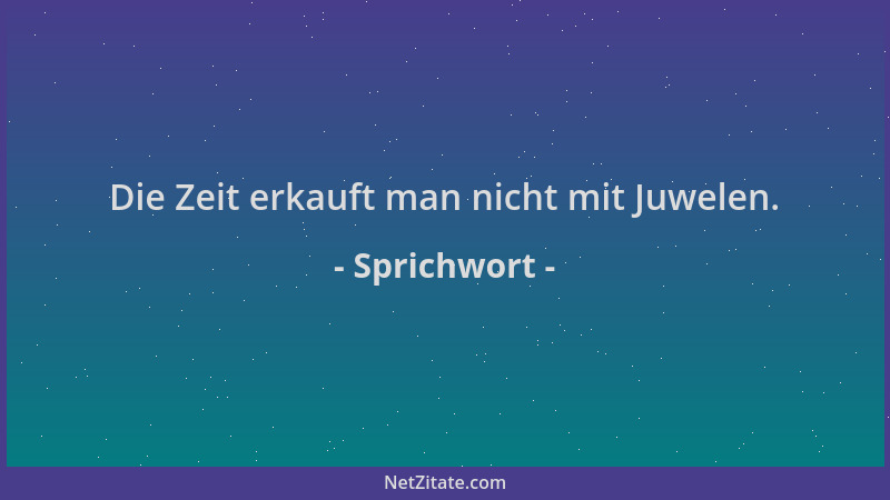 Sprichwort - Die Zeit erkauft man nicht mit Juwelen....