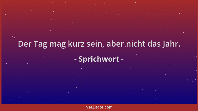 Sprichwort - Der Tag mag kurz sein, aber nicht das Jahr....
