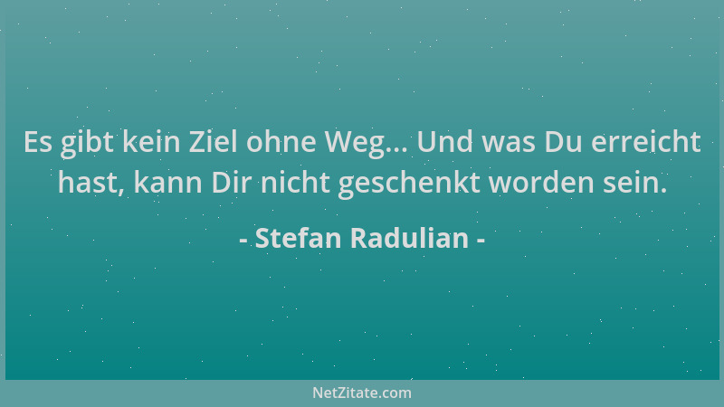 Stefan Radulian - Es gibt kein Ziel ohne Weg... Und was Du erreicht hast, kann Dir nicht geschenkt worden sein....
