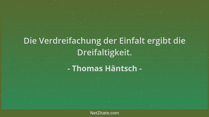 Thomas Häntsch - Die Verdreifachung der Einfalt ergibt die Dreifaltigkeit....