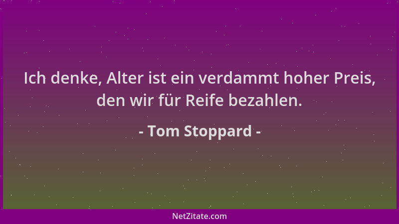 Tom Stoppard - Ich denke, Alter ist ein verdammt hoher Preis, den wir für Reife bezahlen....