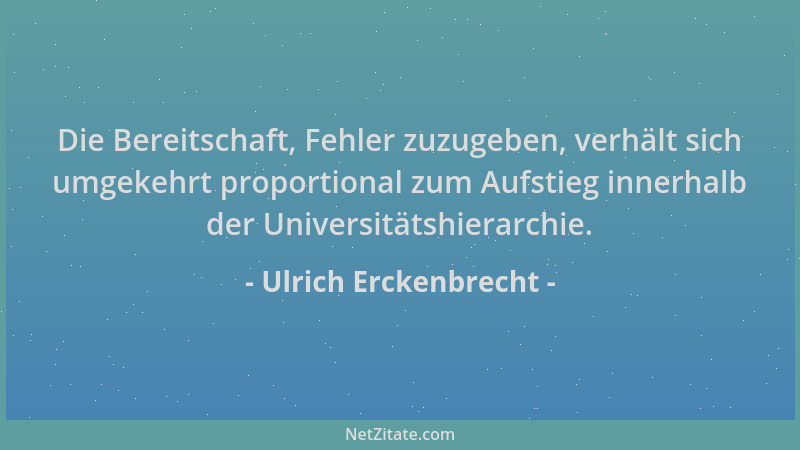 Ulrich Erckenbrecht - Die Bereitschaft, Fehler zuzugeben, verhält sich umgekehrt proportional zum Aufstieg innerhalb der Un...