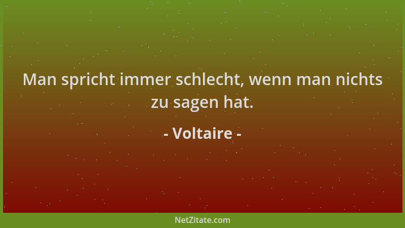 Voltaire - Man spricht immer schlecht, wenn man nichts zu sagen hat....