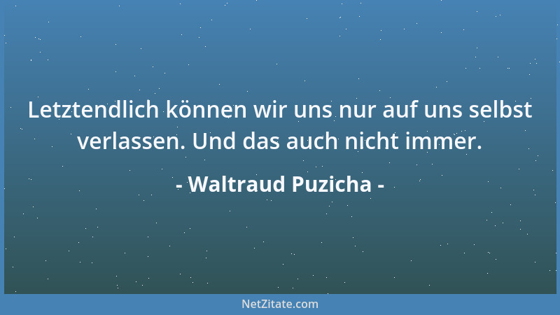 Waltraud Puzicha - Letztendlich können wir uns nur auf uns selbst verlassen. Und das auch nicht immer....