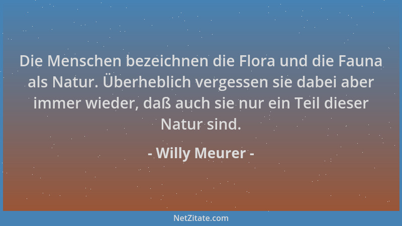 Willy Meurer - Die Menschen bezeichnen die Flora und die Fauna als Natur. Überheblich vergessen sie dabei aber immer wieder...