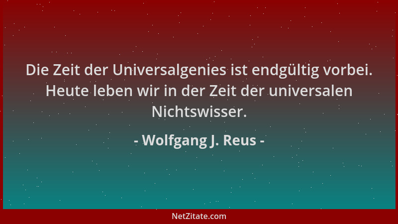 Wolfgang J. Reus - Die Zeit der Universalgenies ist endgültig vorbei. Heute leben wir in der Zeit der universalen Nichtswis...