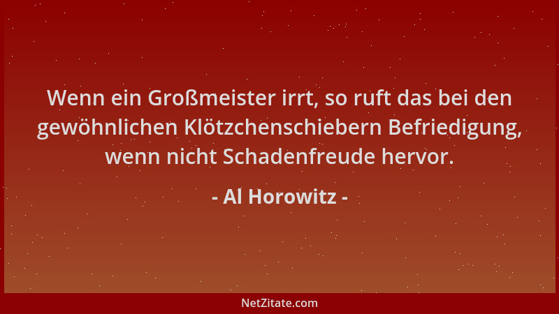 Al Horowitz - Wenn ein Großmeister irrt, so ruft das bei den gewöhnlichen Klötzchenschiebern Befriedigung, wenn nicht Schad...