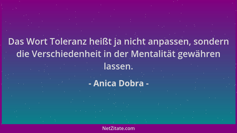 Anica Dobra - Das Wort Toleranz heißt ja nicht anpassen, sondern die Verschiedenheit in der Mentalität gewähren lassen....