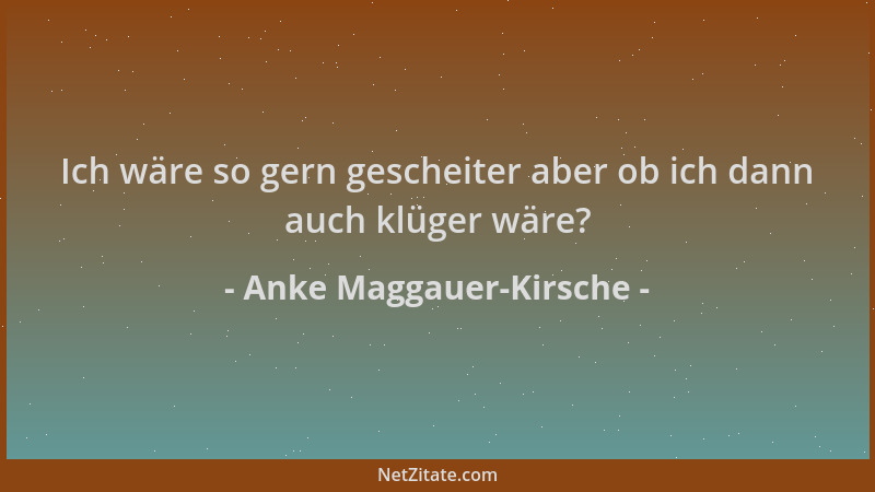 Anke Maggauer-Kirsche - Ich wäre so gern gescheiter aber ob ich dann auch klüger wäre?...